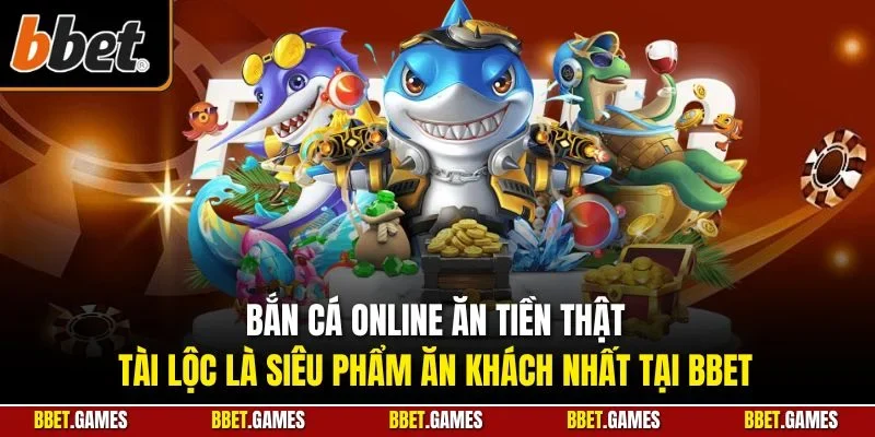  Bắn cá online ăn tiền thật tài lộc là siêu phẩm ăn khách nhất tại BBET