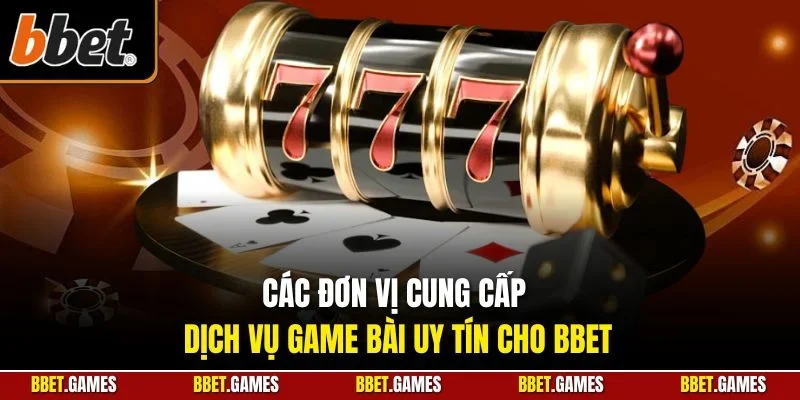 Các đơn vị cung cấp dịch vụ game bài uy tín cho BBET