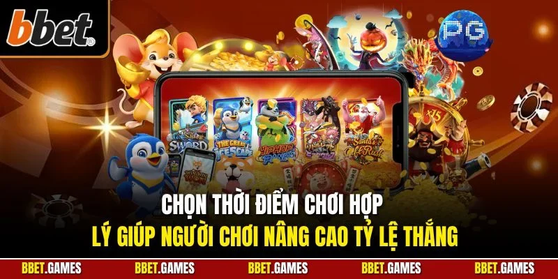 Chọn thời điểm chơi hợp lý giúp người chơi nâng cao tỷ lệ thắng