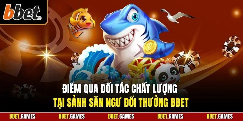 Điểm qua đối tác chất lượng tại sảnh săn ngư đổi thưởng BBET