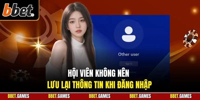 Hội viên không nên lưu lại thông tin khi đăng nhập