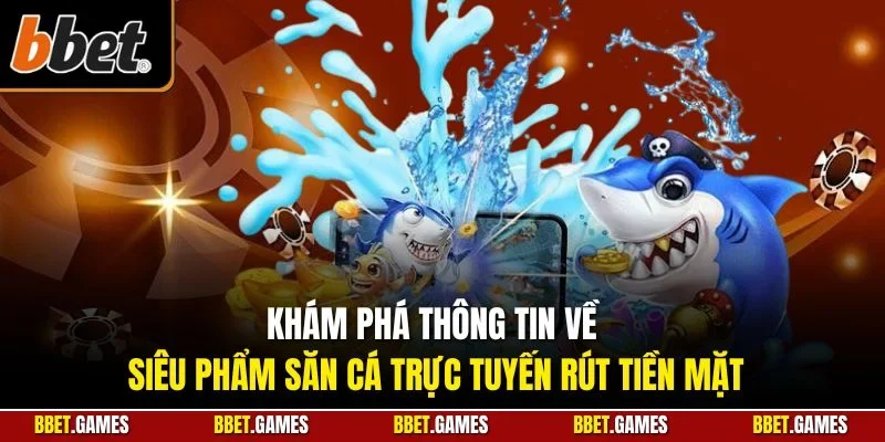 Khám phá thông tin về siêu phẩm săn cá trực tuyến rút tiền mặt
