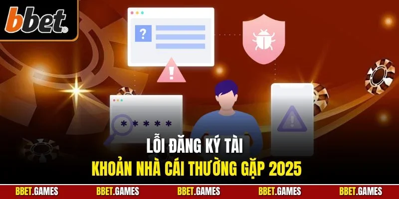 Lỗi đăng ký tài khoản nhà cái thường gặp 2025