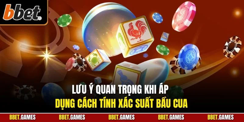 Lưu ý quan trọng khi áp dụng cách tính xác suất bầu cua