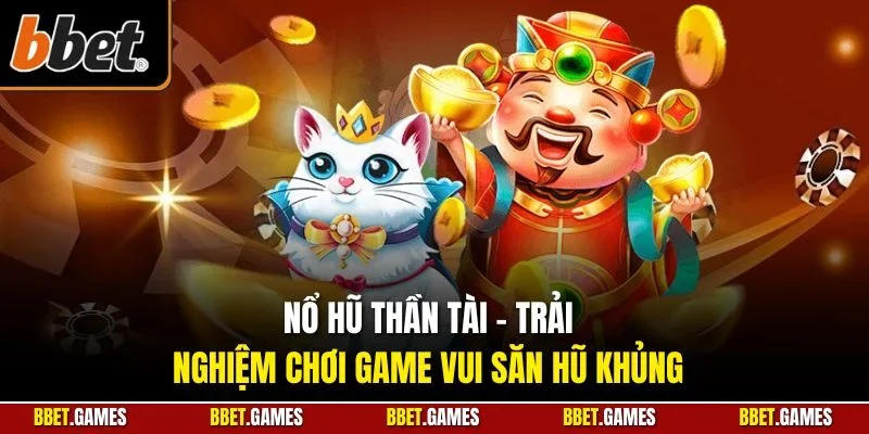 Nổ hũ Thần Tài - Trải nghiệm chơi game vui săn hũ khủng