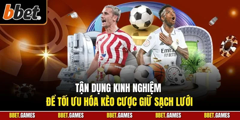 Tận dụng kinh nghiệm để tối ưu hóa kèo cược giữ sạch lưới