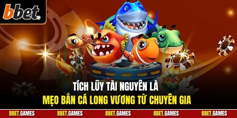Tích lũy tài nguyên là mẹo bắn cá Long Vương từ chuyên gia