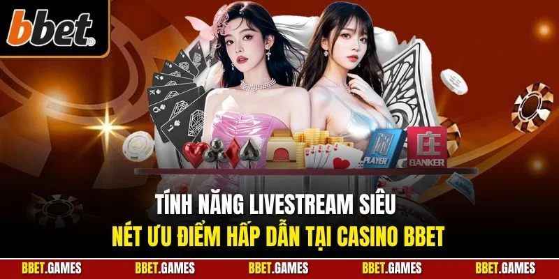 Tính năng Livestream siêu nét ưu điểm hấp dẫn tại casino BBET