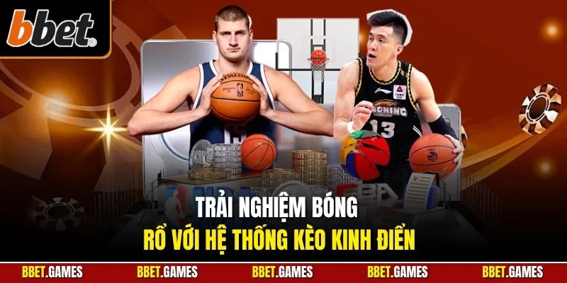 Trải nghiệm bóng rổ với hệ thống kèo kinh điển