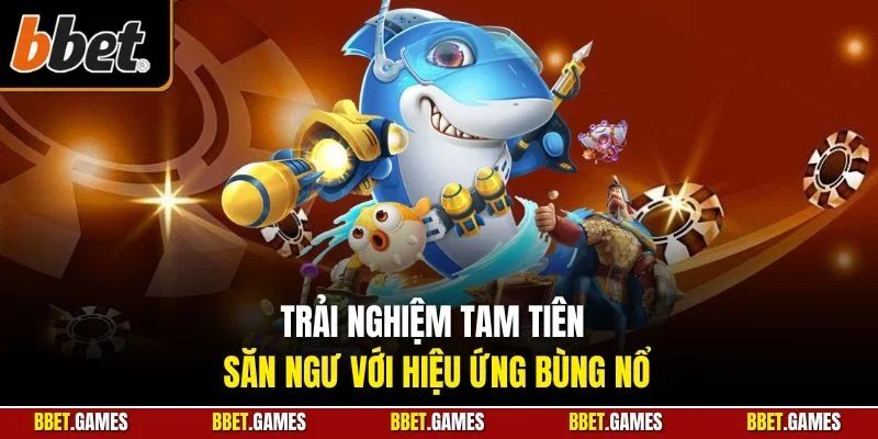 Trải nghiệm tam tiên săn ngư với hiệu ứng bùng nổ