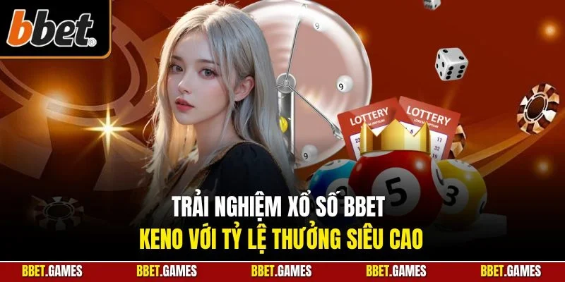 Trải nghiệm xổ số BBET Keno với tỷ lệ thưởng siêu cao